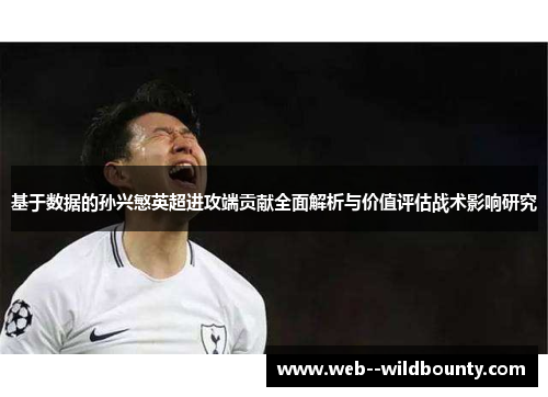基于数据的孙兴慜英超进攻端贡献全面解析与价值评估战术影响研究