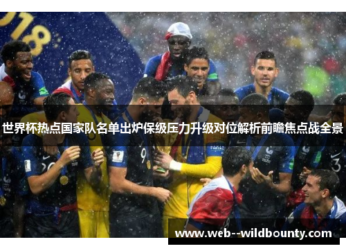 世界杯热点国家队名单出炉保级压力升级对位解析前瞻焦点战全景