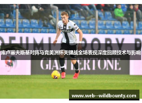 库卢塞夫斯基对阵马竞美洲杯关键战全场表现深度回顾技术与影响