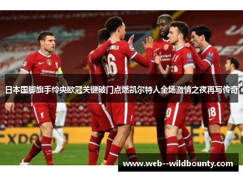 日本国脚旗手怜央欧冠关键破门点燃凯尔特人全场激情之夜再写传奇 日本国脚旗手怜央欧冠关键破门点燃凯尔特人全场激情之夜再写传奇
