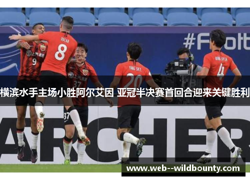 横滨水手主场小胜阿尔艾因 亚冠半决赛首回合迎来关键胜利