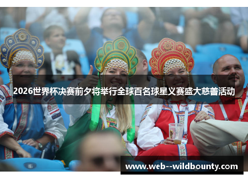 2026世界杯决赛前夕将举行全球百名球星义赛盛大慈善活动 2026世界杯决赛前夕将举行全球百名球星义赛盛大慈善活动