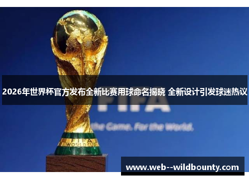 2026年世界杯官方发布全新比赛用球命名揭晓 全新设计引发球迷热议 2026年世界杯官方发布全新比赛用球命名揭晓 全新设计引发球迷热议