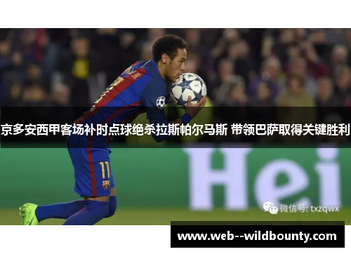 京多安西甲客场补时点球绝杀拉斯帕尔马斯 带领巴萨取得关键胜利 京多安西甲客场补时点球绝杀拉斯帕尔马斯 带领巴萨取得关键胜利