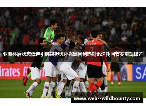 亚洲杯后状态低迷引韩媒担忧孙兴慜回到热刺迅速找回节奏重现锋芒 亚洲杯后状态低迷引韩媒担忧孙兴慜回到热刺迅速找回节奏重现锋芒