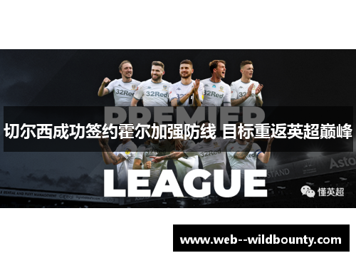 切尔西成功签约霍尔加强防线 目标重返英超巅峰 切尔西成功签约霍尔加强防线 目标重返英超巅峰