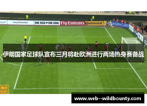 伊朗国家足球队宣布三月将赴欧洲进行两场热身赛备战 伊朗国家足球队宣布三月将赴欧洲进行两场热身赛备战