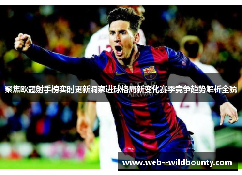 聚焦欧冠射手榜实时更新洞察进球格局新变化赛季竞争趋势解析全貌