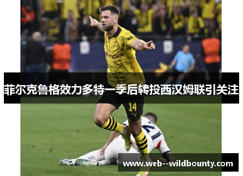 菲尔克鲁格效力多特一季后转投西汉姆联引关注