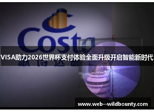 VISA助力2026世界杯支付体验全面升级开启智能新时代 VISA助力2026世界杯支付体验全面升级开启智能新时代