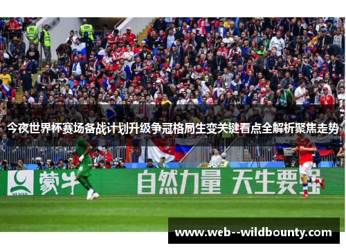 今夜世界杯赛场备战计划升级争冠格局生变关键看点全解析聚焦走势 今夜世界杯赛场备战计划升级争冠格局生变关键看点全解析聚焦走势