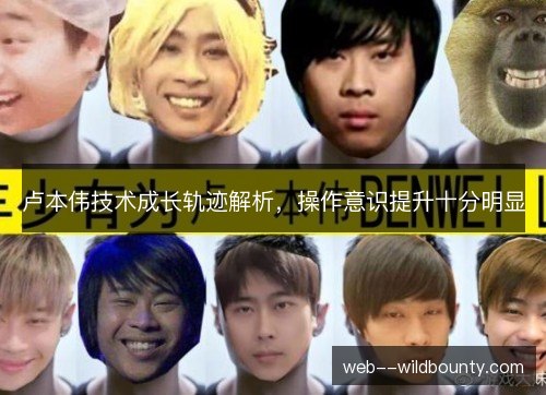 卢本伟技术成长轨迹解析，操作意识提升十分明显